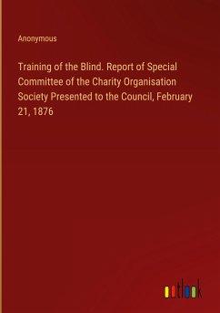 Training of the Blind. Report of Special Committee of the Charity Organisation Society Presented to the Council, February 21, 1876