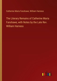 The Literary Remains of Catherine Maria Fanshawe, with Notes by the Late Rev. William Harness