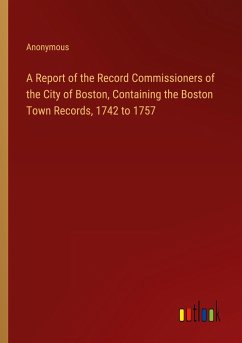 A Report of the Record Commissioners of the City of Boston, Containing the Boston Town Records, 1742 to 1757 - Anonymous