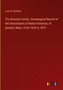 The Kinsman Family. Genealogical Record of the Descendants of Robert Kinsman, of Ipswich, Mass. From 1634 to 1875 - Stickney, Lucy W.