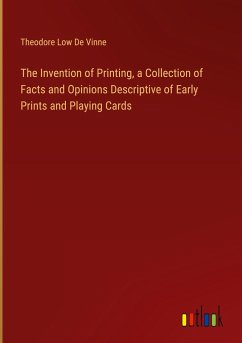 The Invention of Printing, a Collection of Facts and Opinions Descriptive of Early Prints and Playing Cards - De Vinne, Theodore Low