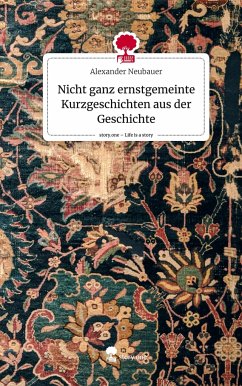 Nicht ganz ernstgemeinte Kurzgeschichten aus der Geschichte. Life is a Story - story.one - Neubauer, Alexander