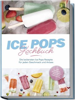 Ice Pops Rezeptbuch: Die leckersten Ice Pops Rezepte für jeden Geschmack und Anlass - inkl. Gemüseeis, Frozen Joghurt, Slush-Eis & frittiertem Eis - Lamberts, Maike