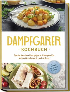 Dampfgarer Kochbuch: Die leckersten Dampfgarer Rezepte für jeden Geschmack und Anlass - inkl. Fingerfood, Desserts, Getränken & Dips - Kortlang, Tania