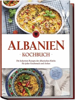 Albanien Kochbuch: Die leckersten Rezepte der albanischen Küche für jeden Geschmack und Anlass - inkl. Brotrezepten, Fingerfood, Desserts & Getränken - Ahmeti, Maria