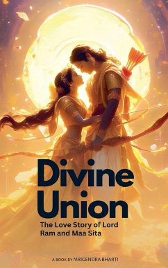 Divine Union; The Love Story of Lord Ram and Maa Sita - Bharti, Mrigendra