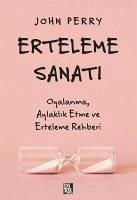 Erteleme Sanati - Oyalanma Aylaklik Etme ve Erteleme Rehberi - Perry, John