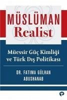 Müslüman Realist - Müessir Güc Kimligi ve Türk Dis Politikasi - Gülhan Abushanab, Fatima