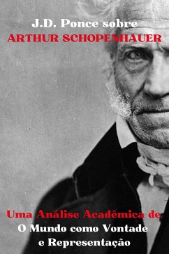 J.D. Ponce sobre Arthur Schopenhauer: Uma Análise Acadêmica de O Mundo como Vontade e Representação (eBook, ePUB) - Ponce, J.D.