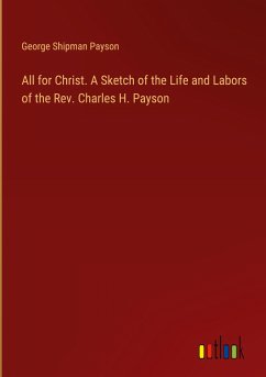 All for Christ. A Sketch of the Life and Labors of the Rev. Charles H. Payson