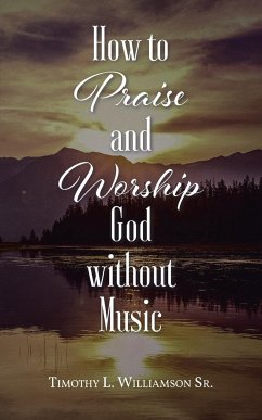 How to Praise and Worship God without Music - Williamson Sr., Timothy L.