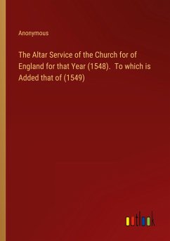 The Altar Service of the Church for of England for that Year (1548). To which is Added that of (1549)