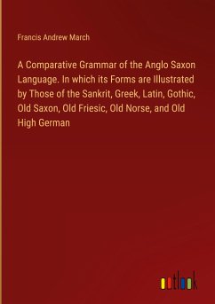 A Comparative Grammar of the Anglo Saxon Language. In which its Forms are Illustrated by Those of the Sankrit, Greek, Latin, Gothic, Old Saxon, Old Friesic, Old Norse, and Old High German