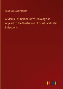 A Manual of Comparative Philology as Applied to the Illustration of Greek and Latin Inflections - Papillon, Thomas Leslie