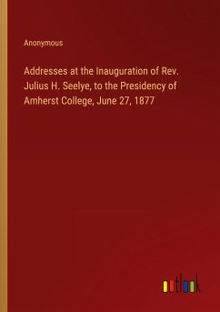 Addresses at the Inauguration of Rev. Julius H. Seelye, to the Presidency of Amherst College, June 27, 1877 - Anonymous