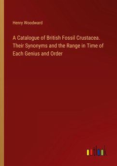 A Catalogue of British Fossil Crustacea. Their Synonyms and the Range in Time of Each Genius and Order - Woodward, Henry