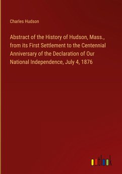 Abstract of the History of Hudson, Mass., from its First Settlement to the Centennial Anniversary of the Declaration of Our National Independence, July 4, 1876