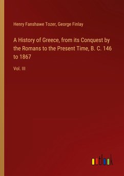 A History of Greece, from its Conquest by the Romans to the Present Time, B. C. 146 to 1867 - Tozer, Henry Fanshawe; Finlay, George