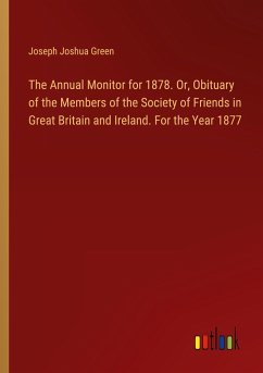 The Annual Monitor for 1878. Or, Obituary of the Members of the Society of Friends in Great Britain and Ireland. For the Year 1877 - Green, Joseph Joshua