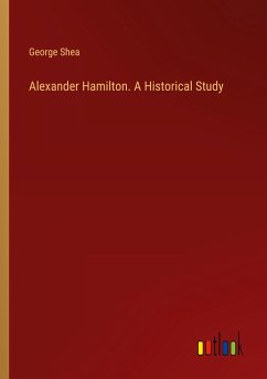 Alexander Hamilton. A Historical Study - Shea, George