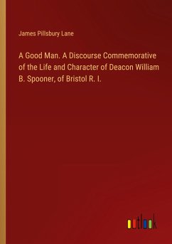 A Good Man. A Discourse Commemorative of the Life and Character of Deacon William B. Spooner, of Bristol R. I. - Lane, James Pillsbury