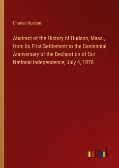 Abstract of the History of Hudson, Mass., from its First Settlement to the Centennial Anniversary of the Declaration of Our National Independence, July 4, 1876