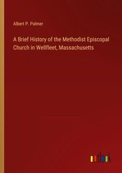 A Brief History of the Methodist Episcopal Church in Wellfleet, Massachusetts - Palmer, Albert P.