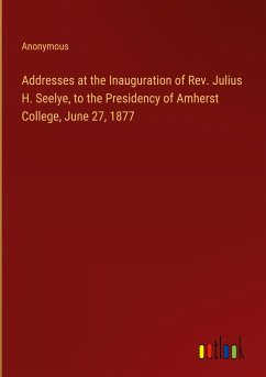 Addresses at the Inauguration of Rev. Julius H. Seelye, to the Presidency of Amherst College, June 27, 1877