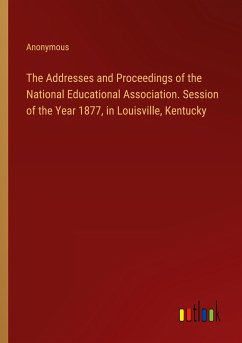 The Addresses and Proceedings of the National Educational Association. Session of the Year 1877, in Louisville, Kentucky