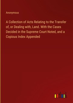 A Collection of Acts Relating to the Transfer of, or Dealing with, Land. With the Cases Decided in the Supreme Court Noted, and a Copious Index Appended
