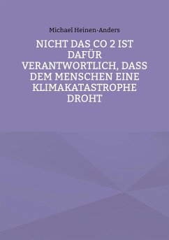 Nicht das CO 2 ist dafür verantwortlich, daß dem Menschen eine Klimakatastrophe droht - Heinen-Anders, Michael