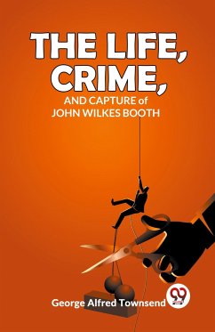 The Life, Crime, And Capture of John Wilkes Booth - Townsend, George Alfred