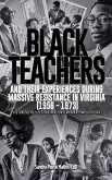 Black Teachers and Their Experiences During Massive Resistance in Virginia 1956 - 1973 Black Teachers and Their Experiences During Massive Resistance in Virginia 1956 - 1973