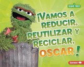 ¡Vamos a Reducir, Reutilizar Y Reciclar, Oscar! (Reduce, Reuse, and Recycle, Oscar!) ¡Vamos a Reducir, Reutilizar Y Reciclar, Oscar! (Reduce, Reuse, and Recycle, Oscar!)