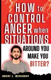 How To Control Anger When Situations Around You Make You Bitter