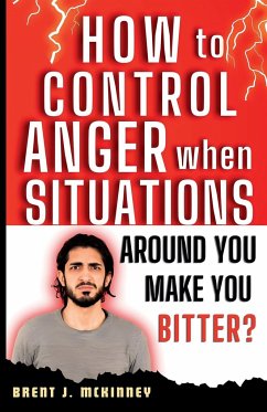 How To Control Anger When Situations Around You Make You Bitter - McKinney, Brent J.