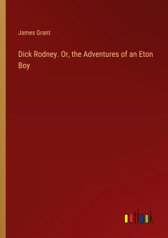 Dick Rodney. Or, the Adventures of an Eton Boy - Grant, James