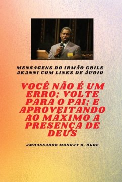 Você não é um erro ; Volte para o Pai; e aproveitando ao máximo a presença de Deus - Akanni, Gbile; Ogbe, Ambassador Monday O.