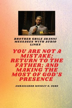 You Are Not A Mistake; Return to the Father; and Making the MOST of God's Presence - Akanni, Gbile; Ogbe, Ambassador Monday O.