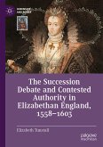 The Succession Debate and Contested Authority in Elizabethan England, 1558-1603 (eBook, PDF)