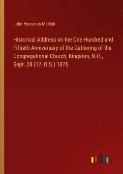 Historical Address on the One Hundred and Fiftieth Anniversary of the Gathering of the Congregational Church, Kingston, N.H., Sept. 28 (17, O.S.) 1875 - Mellish, John Hyrcanus