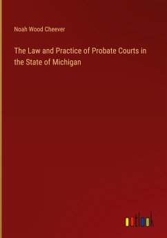 The Law and Practice of Probate Courts in the State of Michigan - Cheever, Noah Wood