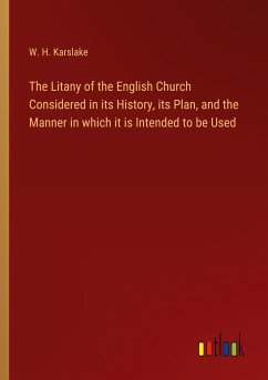 The Litany of the English Church Considered in its History, its Plan, and the Manner in which it is Intended to be Used - Karslake, W. H.