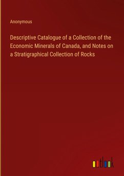 Descriptive Catalogue of a Collection of the Economic Minerals of Canada, and Notes on a Stratigraphical Collection of Rocks