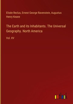 The Earth and its Inhabitants. The Universal Geography. North America - Reclus, Elisée; Ravenstein, Ernest George; Keane, Augustus Henry