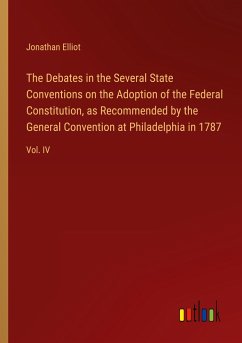 The Debates in the Several State Conventions on the Adoption of the Federal Constitution, as Recommended by the General Convention at Philadelphia in 1787 - Elliot, Jonathan