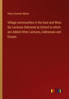 Village-communities in the East and West. Six Lectures Delivered at Oxford to which are Added Other Lectures, Addresses and Essays - Maine, Henry Sumner