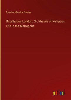 Unorthodox London. Or, Phases of Religious Life in the Metropolis - Davies, Charles Maurice