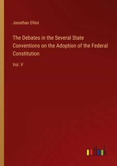 The Debates in the Several State Conventions on the Adoption of the Federal Constitution - Elliot, Jonathan