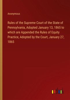 Rules of the Supreme Court of the State of Pennsylvania, Adopted January 13, 1865 to which are Appended the Rules of Equity Practice, Adopted by the Court, January 27, 1865